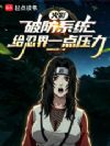 火影:破防系统,给忍界一点压力